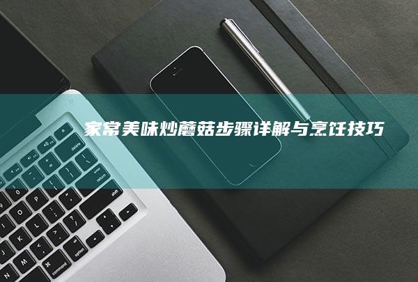 家常美味炒蘑菇：步骤详解与烹饪技巧